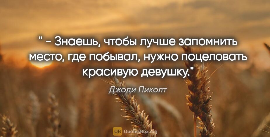 Джоди Пиколт цитата: "" - Знаешь, чтобы лучше запомнить место, где побывал, нужно..."