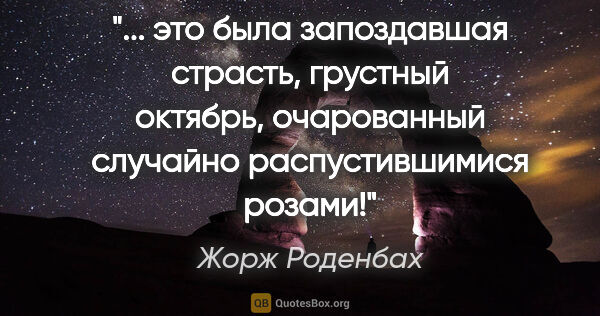 Жорж Роденбах цитата: " это была запоздавшая страсть, грустный октябрь, очарованный..."