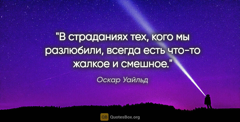 Оскар Уайльд цитата: "В страданиях тех, кого мы разлюбили, всегда есть что-то жалкое..."