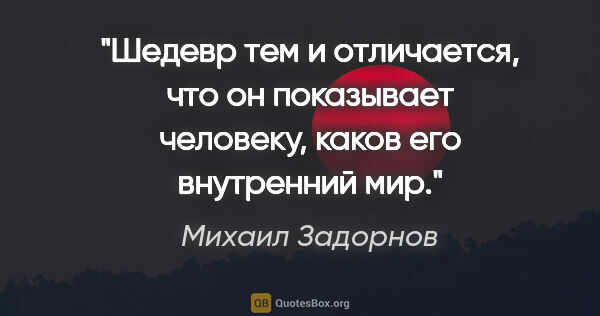 Михаил Задорнов цитата: "Шедевр тем и отличается, что он показывает человеку, каков его..."