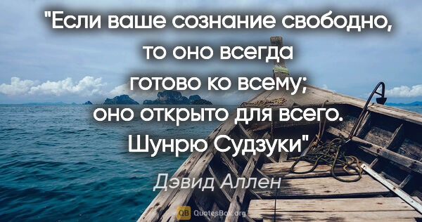 Дэвид Аллен цитата: ""Если ваше сознание свободно, то оно всегда готово ко всему;..."