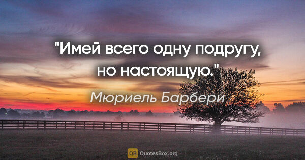 Мюриель Барбери цитата: "Имей всего одну подругу, но настоящую."