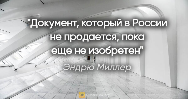 Эндрю Миллер цитата: "Документ, который в России не продается, пока еще не изобретен"