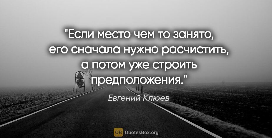 Евгений Клюев цитата: "Если место чем то занято, его сначала нужно расчистить, а..."