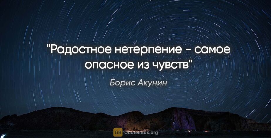 Борис Акунин цитата: "Радостное нетерпение - самое опасное из чувств"