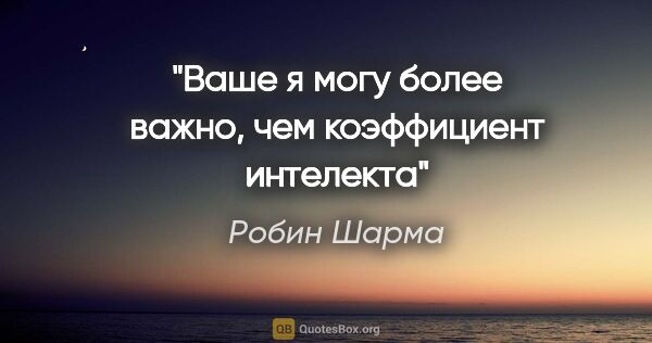 Робин Шарма цитата: "Ваше я могу более важно, чем коэффициент интелекта"