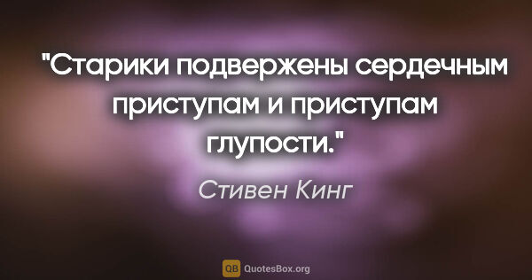 Стивен Кинг цитата: "Старики подвержены сердечным приступам и приступам глупости."