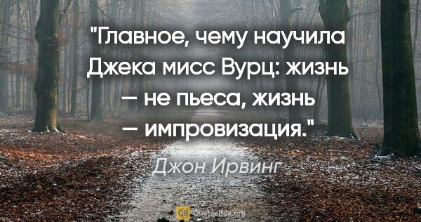 Джон Ирвинг цитата: "Главное, чему научила Джека мисс Вурц: жизнь — не пьеса, жизнь..."