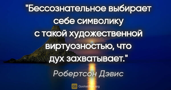 Робертсон Дэвис цитата: "Бессознательное выбирает себе символику с такой художественной..."