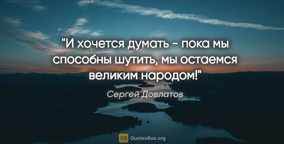 Сергей Довлатов цитата: "И хочется думать - пока мы способны шутить, мы остаемся..."