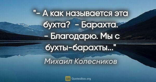 Михаил Колесников цитата: "- А как называется эта бухта?

 - Барахта.

 - Благодарю. Мы с..."