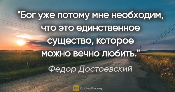 Федор Достоевский цитата: "Бог уже потому мне необходим, что это единственное существо,..."