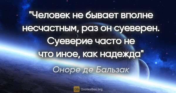 Оноре де Бальзак цитата: ""Человек не бывает вполне несчастным, раз он суеверен...."