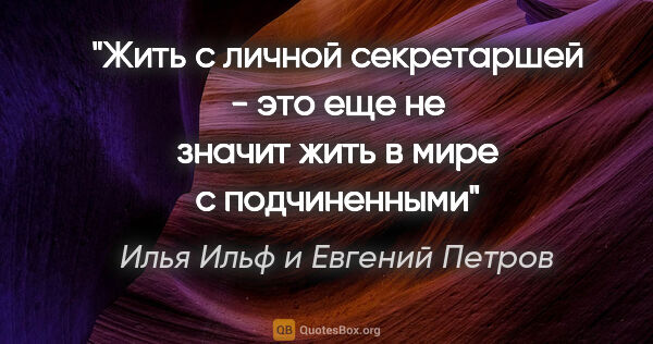 Илья Ильф и Евгений Петров цитата: ""Жить с личной секретаршей - это еще не значит жить в мире с..."