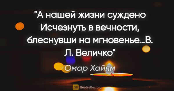 Омар Хайям цитата: "А нашей жизни суждено

Исчезнуть в вечности, блеснувши на..."