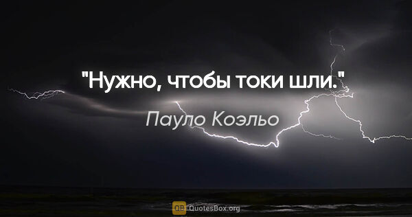 Пауло Коэльо цитата: "Нужно, чтобы токи шли."