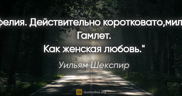 Уильям Шекспир цитата: "Офелия.

Действительно коротковато,милорд.

Гамлет.

Как..."