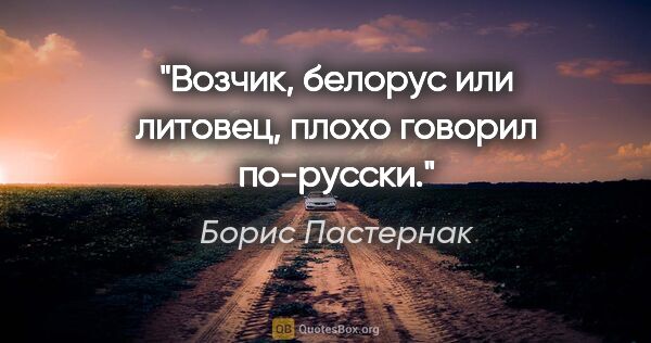 Борис Пастернак цитата: "Возчик, белорус или литовец, плохо говорил по-русски."