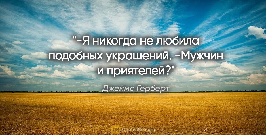 Джеймс Герберт цитата: "-Я никогда не любила подобных украшений.

-Мужчин и приятелей?"