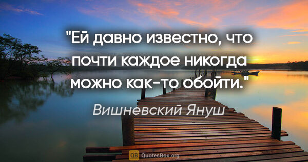 Вишневский Януш цитата: "Ей давно известно, что почти каждое "никогда" можно как-то..."