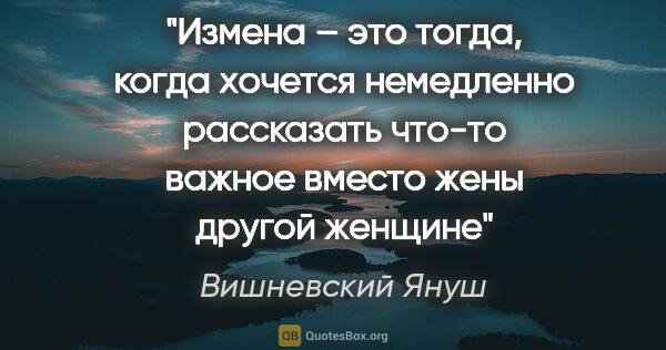 Вишневский Януш цитата: "Измена – это тогда, когда «хочется немедленно рассказать..."