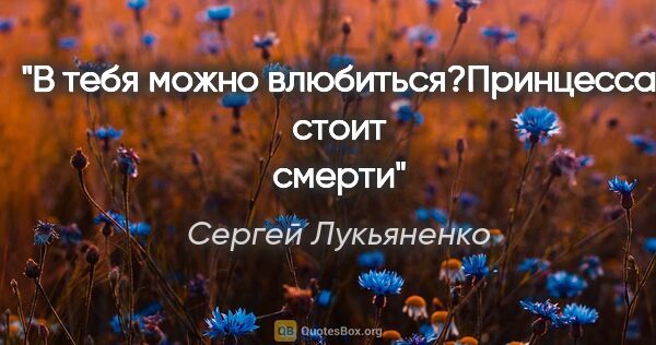 Сергей Лукьяненко цитата: "В тебя можно влюбиться?"Принцесса стоит смерти""