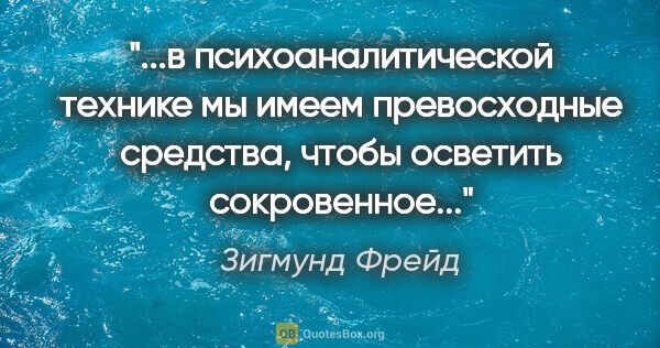 Зигмунд Фрейд цитата: "в психоаналитической технике мы имеем превосходные средства,..."