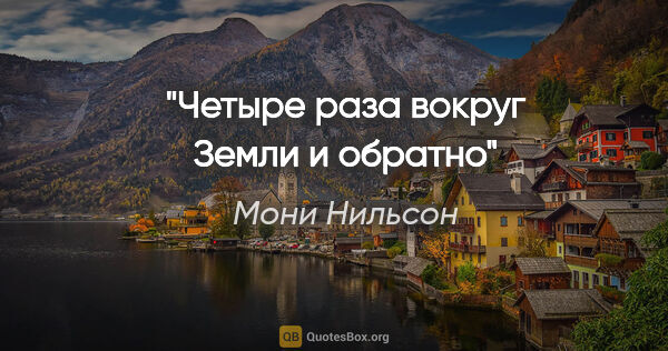 Мони Нильсон цитата: "Четыре раза вокруг Земли и обратно"