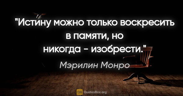 Мэрилин Монро цитата: "Истину можно только воскресить в памяти, но никогда - изобрести."