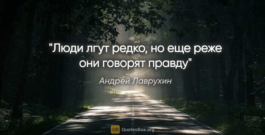 Андрей Лаврухин цитата: "Люди лгут редко, но еще реже они говорят правду"