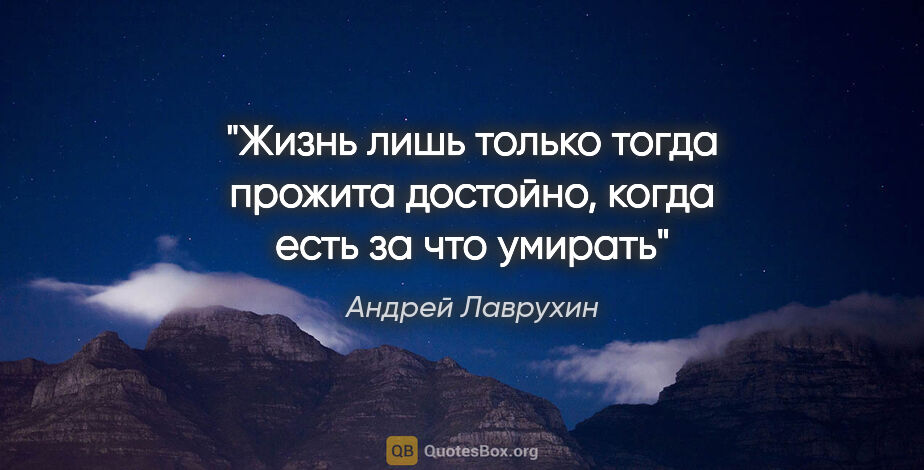 Андрей Лаврухин цитата: "Жизнь лишь только тогда прожита достойно, когда есть за что..."