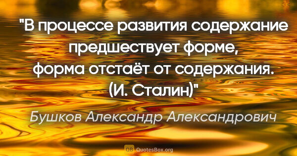 Бушков Александр Александрович цитата: "В процессе развития содержание предшествует форме, форма..."