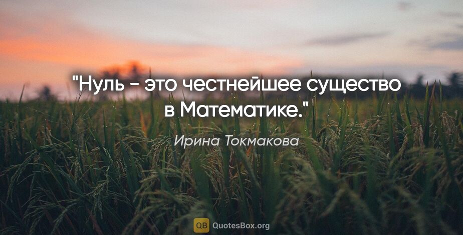 Ирина Токмакова цитата: "Нуль - это честнейшее существо в Математике."