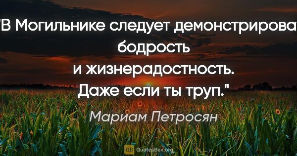 Мариам Петросян цитата: "В Могильнике следует демонстрировать бодрость и..."
