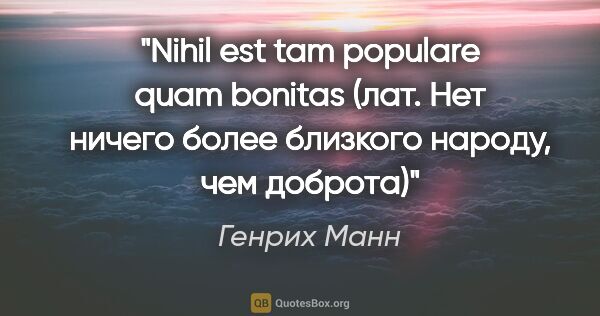Генрих Манн цитата: "Nihil est tam populare quam bonitas (лат. Нет ничего более..."