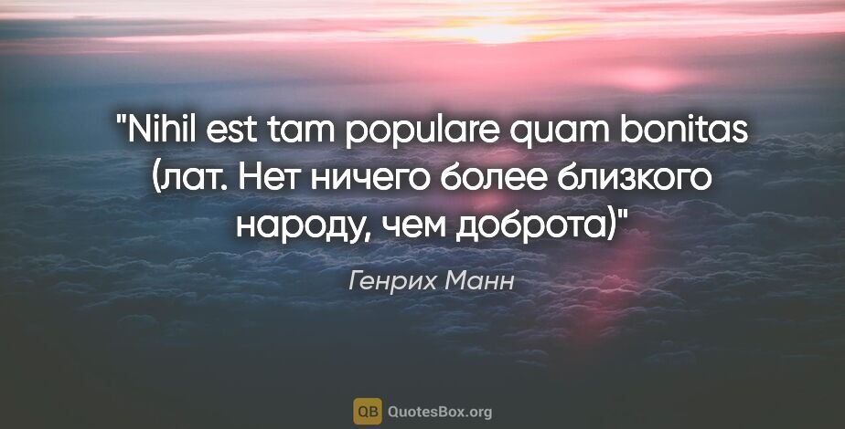 Генрих Манн цитата: "Nihil est tam populare quam bonitas (лат. Нет ничего более..."