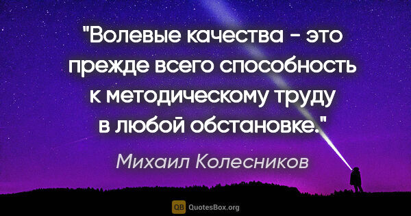 Михаил Колесников цитата: "Волевые качества - это прежде всего способность к..."