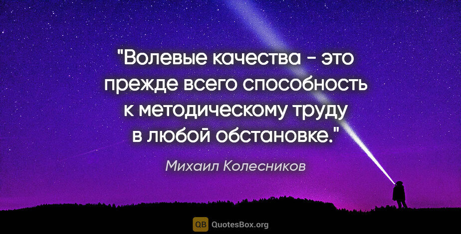 Михаил Колесников цитата: "Волевые качества - это прежде всего способность к..."