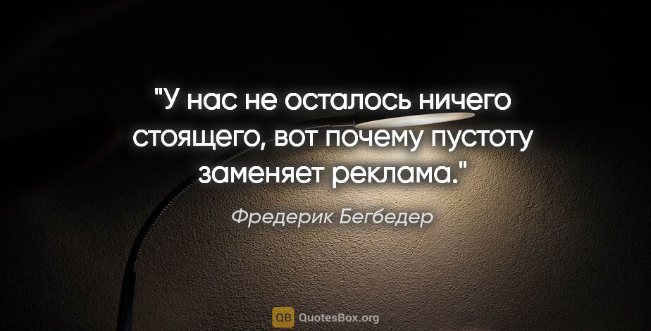 Фредерик Бегбедер цитата: "У нас не осталось ничего стоящего, вот почему пустоту заменяет..."