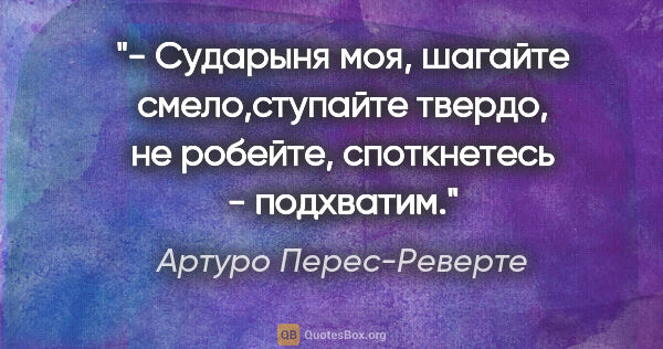 Артуро Перес-Реверте цитата: "- Сударыня моя, шагайте смело,ступайте твердо, не робейте,..."