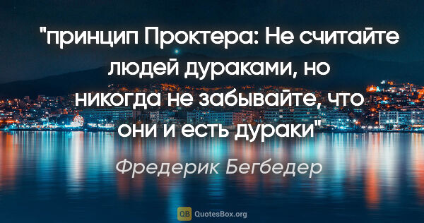 Фредерик Бегбедер цитата: "принцип Проктера: "Не считайте людей дураками, но никогда не..."