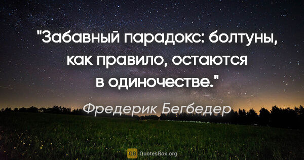 Фредерик Бегбедер цитата: "Забавный парадокс: болтуны, как правило, остаются в одиночестве."