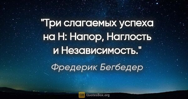 Фредерик Бегбедер цитата: "Три слагаемых успеха на «Н»: Напор, Наглость и Независимость."