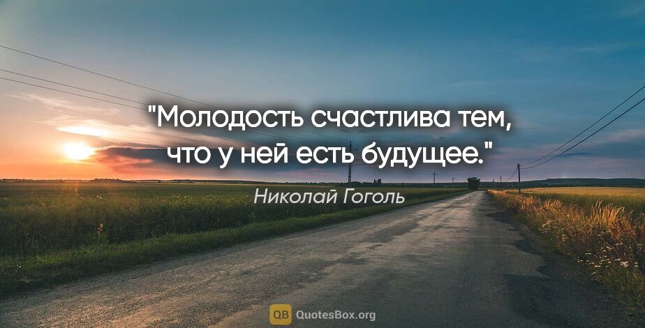Николай Гоголь цитата: "Молодость счастлива тем, что у ней есть будущее."