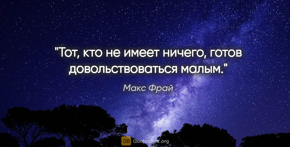 Макс Фрай цитата: "Тот, кто не имеет ничего, готов довольствоваться малым."