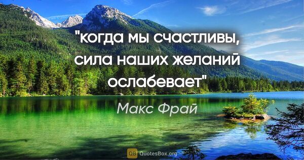 Макс Фрай цитата: "когда мы счастливы, сила наших желаний ослабевает"