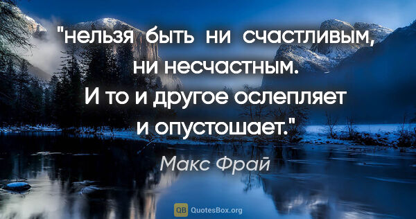 Макс Фрай цитата: "нельзя  быть  ни  счастливым, ни несчастным. И то и другое..."