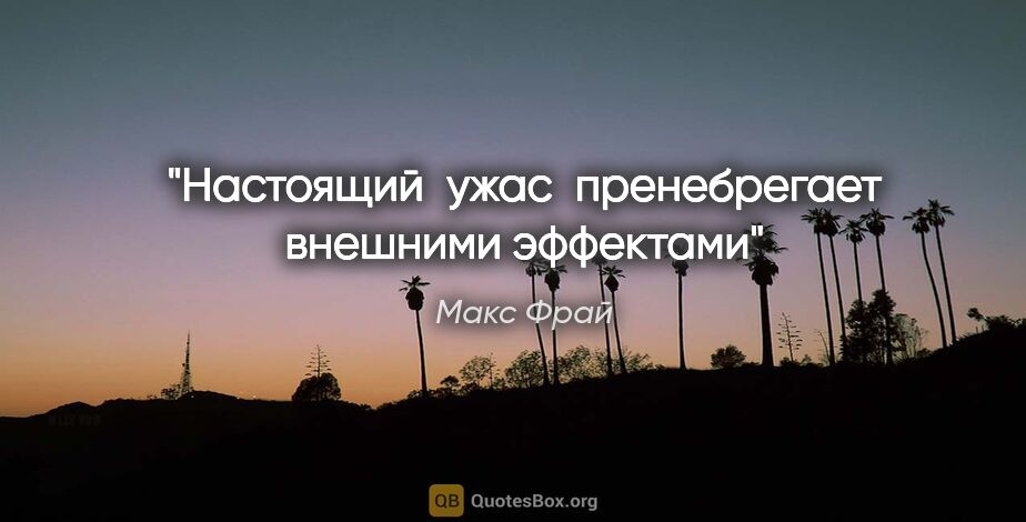 Макс Фрай цитата: "Настоящий  ужас  пренебрегает внешними эффектами"