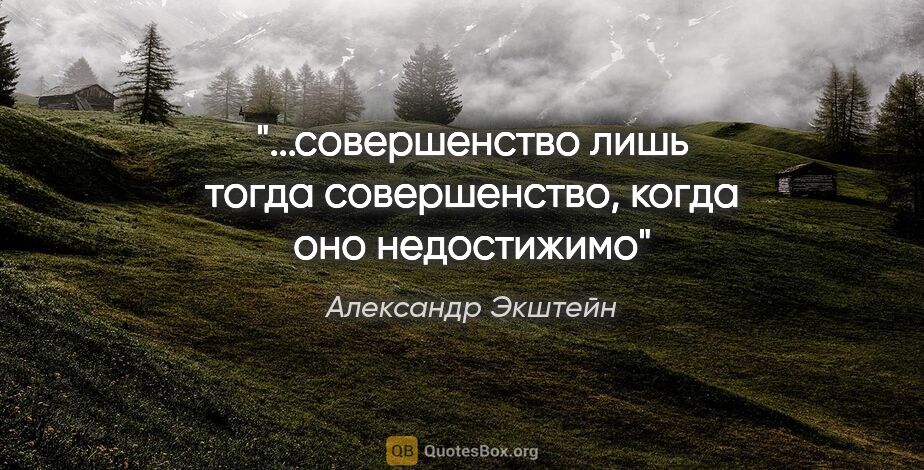 Александр Экштейн цитата: "...совершенство лишь тогда совершенство, когда оно недостижимо"