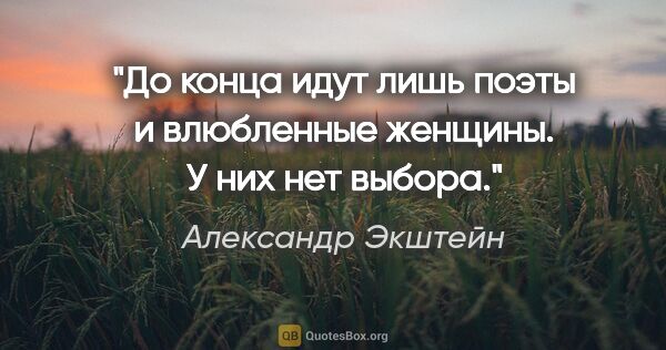 Александр Экштейн цитата: "До конца идут лишь поэты и влюбленные женщины. У них нет выбора."